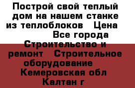 Построй свой теплый дом на нашем станке из теплоблоков › Цена ­ 90 000 - Все города Строительство и ремонт » Строительное оборудование   . Кемеровская обл.,Калтан г.